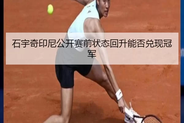 石宇奇印尼公开赛前状态回升能否兑现冠军