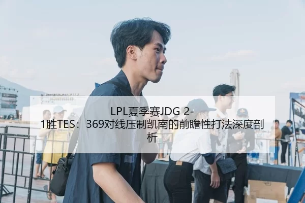 LPL夏季赛JDG 2-1胜TES：369对线压制凯南的前瞻性打法深度剖析
